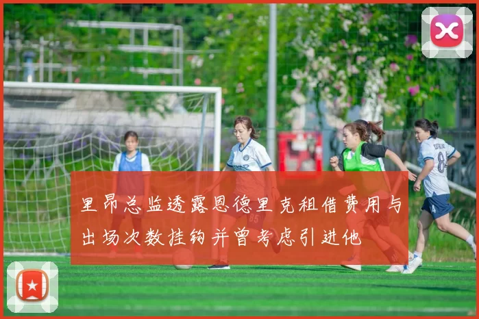 里昂总监透露恩德里克租借费用与出场次数挂钩并曾考虑引进他