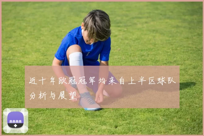 近十年欧冠冠军均来自上半区球队分析与展望