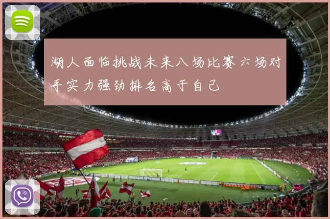 湖人面临挑战未来八场比赛六场对手实力强劲排名高于自己