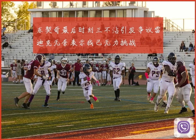 东契奇最后时刻三不沾引发争议雷迪克无奈表示我已无力挑战