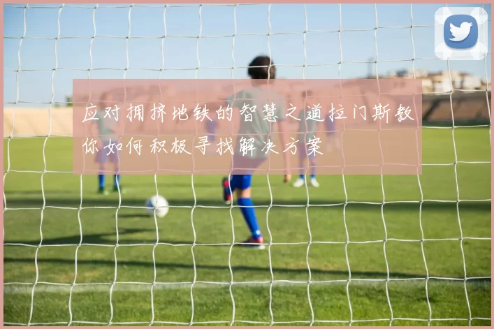 应对拥挤地铁的智慧之道拉门斯教你如何积极寻找解决方案