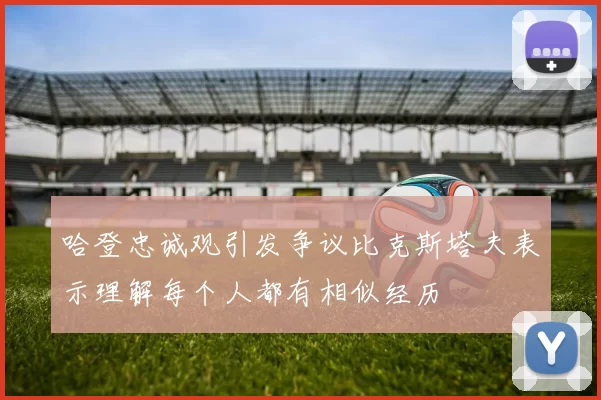 哈登忠诚观引发争议比克斯塔夫表示理解每个人都有相似经历